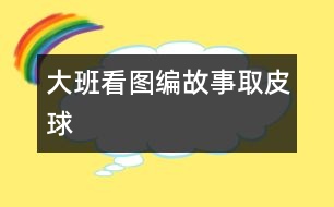 大班看圖編故事：取皮球