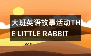 大班英語(yǔ)故事活動(dòng)“THE LITTLE RABBIT”