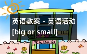 英語(yǔ)教案－英語(yǔ)活動(dòng)[big or small]