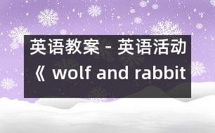 英語教案－英語活動(dòng)《 wolf and rabbit 》（小班）