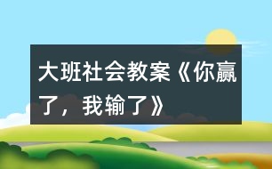 大班社會教案《你贏了，我輸了》