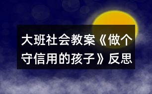 大班社會(huì)教案《做個(gè)守信用的孩子》反思