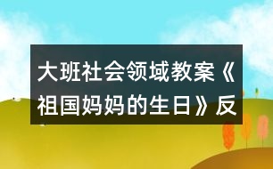 大班社會領(lǐng)域教案《祖國媽媽的生日》反思