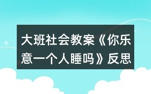 大班社會(huì)教案《你樂(lè)意一個(gè)人睡嗎》反思