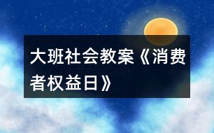 大班社會(huì)教案《消費(fèi)者權(quán)益日》