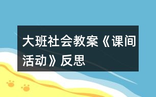 大班社會教案《課間活動》反思