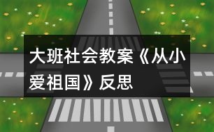 大班社會教案《從小愛祖國》反思