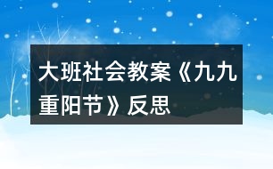 大班社會(huì)教案《九九重陽(yáng)節(jié)》反思