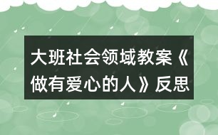 大班社會領(lǐng)域教案《做有愛心的人》反思