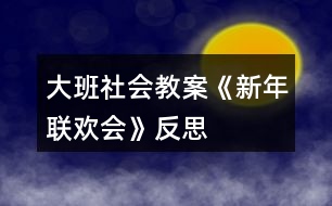 大班社會(huì)教案《新年聯(lián)歡會(huì)》反思