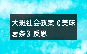 大班社會(huì)教案《美味薯?xiàng)l》反思