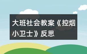 大班社會教案《控?zé)熜⌒l(wèi)士》反思