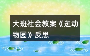 大班社會教案《逛動物園》反思