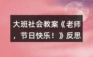 大班社會教案《老師，節(jié)日快樂！》反思