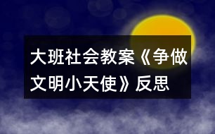 大班社會(huì)教案《爭(zhēng)做文明小天使》反思