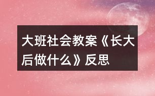 大班社會教案《長大后做什么》反思