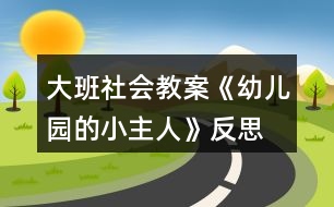 大班社會教案《幼兒園的小主人》反思