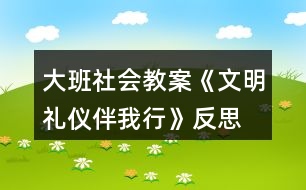 大班社會教案《文明禮儀伴我行》反思