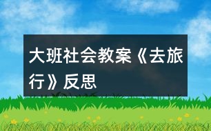 大班社會教案《去旅行》反思