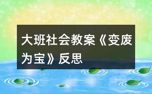 大班社會教案《變廢為寶》反思