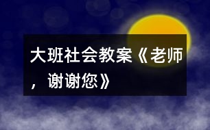 大班社會教案《老師，謝謝您》