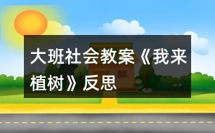 大班社會(huì)教案《我來植樹》反思