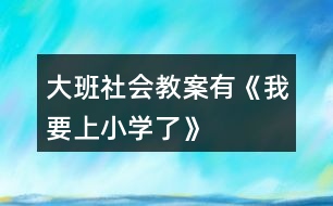 大班社會教案有《我要上小學了》