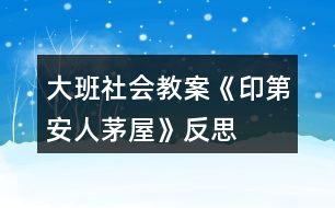 大班社會教案《印第安人茅屋》反思