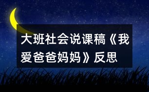 大班社會(huì)說課稿《我愛爸爸媽媽》反思