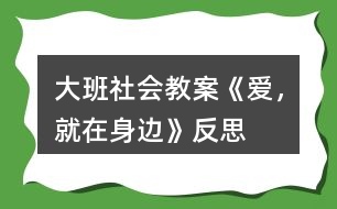 大班社會(huì)教案《愛(ài)，就在身邊》反思