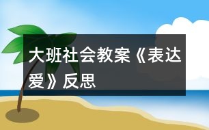 大班社會教案《表達愛》反思