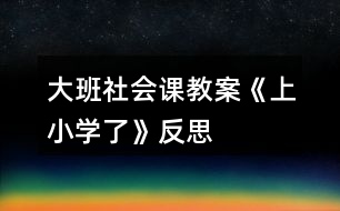 大班社會課教案《上小學了》反思