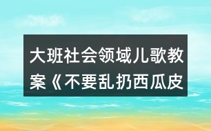 大班社會領(lǐng)域兒歌教案《不要亂扔西瓜皮》