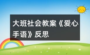 大班社會(huì)教案《愛(ài)心手語(yǔ)》反思