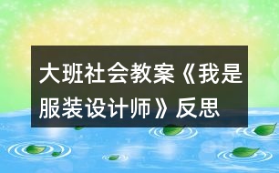 大班社會教案《我是服裝設計師》反思