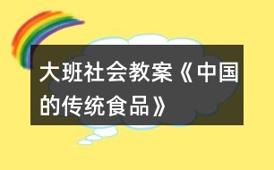 大班社會(huì)教案《中國的傳統(tǒng)食品》