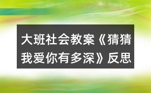 大班社會教案《猜猜我愛你有多深》反思