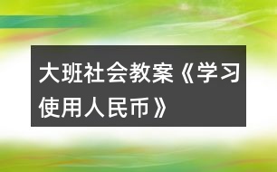 大班社會教案《學(xué)習(xí)使用人民幣》