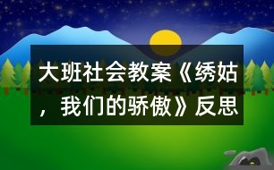 大班社會教案《繡姑，我們的驕傲》反思