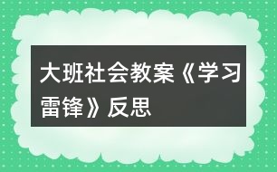 大班社會教案《學(xué)習(xí)雷鋒》反思