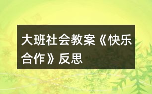 大班社會(huì)教案《快樂(lè)合作》反思