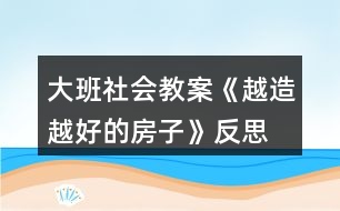 大班社會教案《越造越好的房子》反思