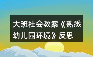 大班社會(huì)教案《熟悉幼兒園環(huán)境》反思