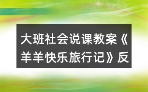 大班社會(huì)說(shuō)課教案《羊羊快樂(lè)旅行記》反思