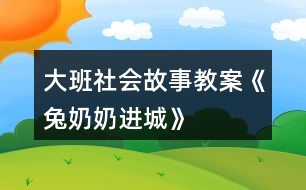 大班社會(huì)故事教案《兔奶奶進(jìn)城》