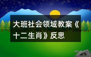 大班社會(huì)領(lǐng)域教案《十二生肖》反思