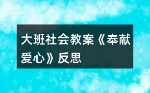 大班社會教案《奉獻(xiàn)愛心》反思