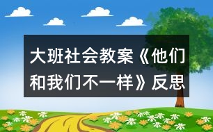 大班社會教案《他們和我們不一樣》反思