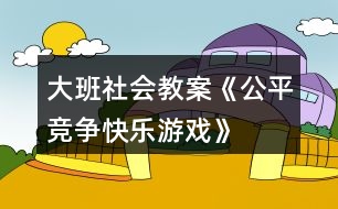 大班社會教案《公平競爭、快樂游戲》