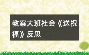 教案大班社會(huì)《送祝福》反思